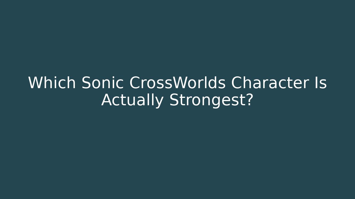 Which Sonic CrossWorlds Character Is Actually Strongest?