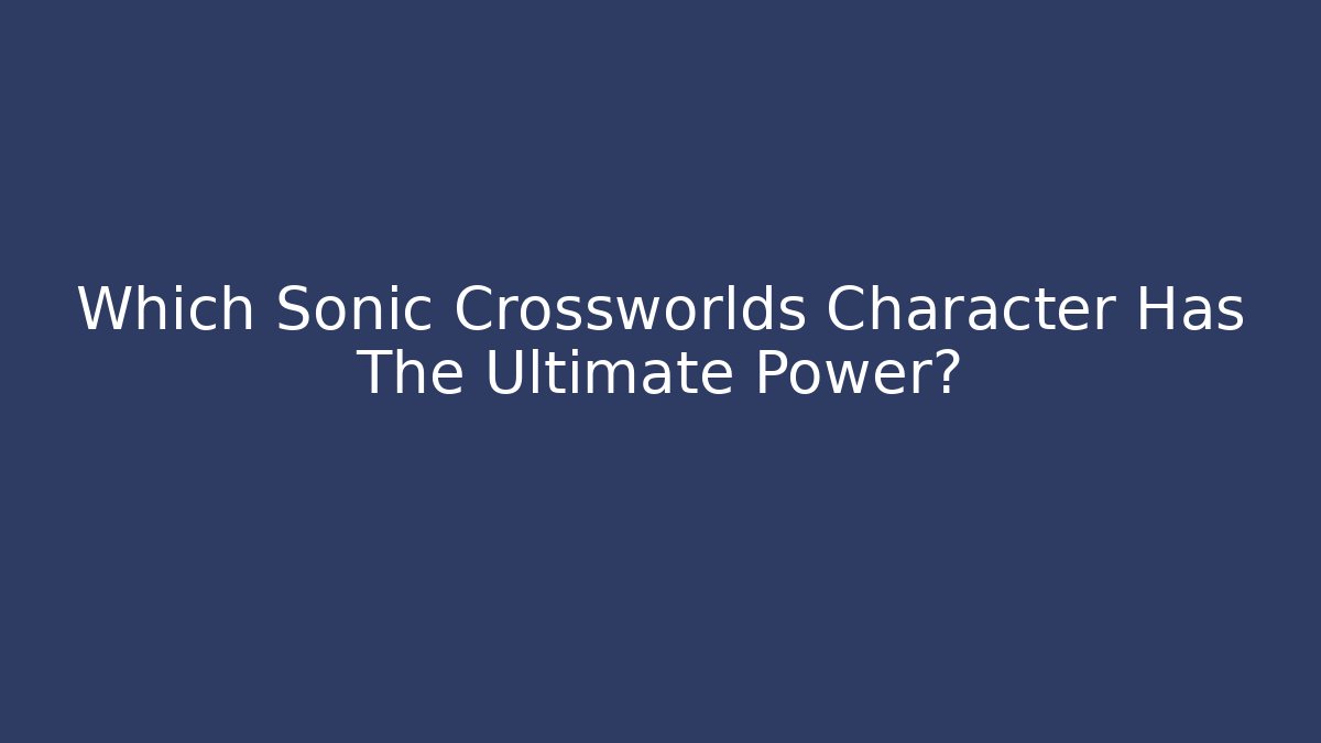 Which Sonic Crossworlds Character Has The Ultimate Power?