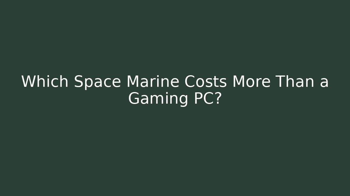 Which Space Marine Costs More Than a Gaming PC?