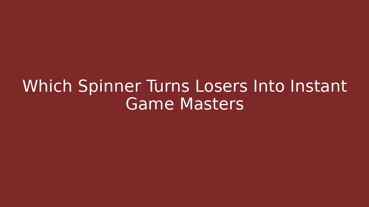 Which Spinner Turns Losers Into Instant Game Masters
