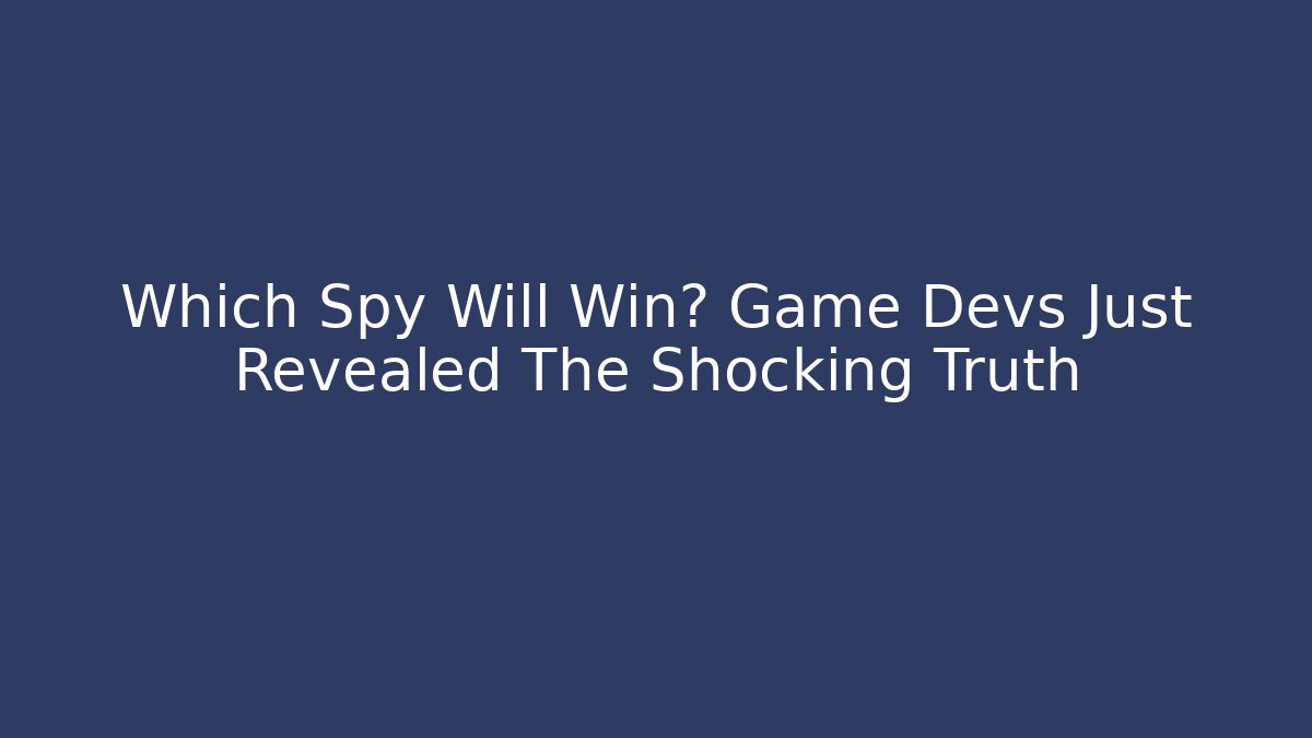 Which Spy Will Win? Game Devs Just Revealed The Shocking Truth