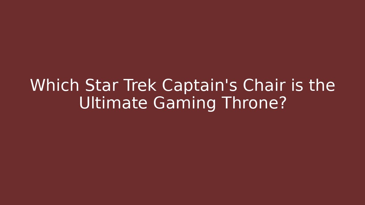 Which Star Trek Captain's Chair is the Ultimate Gaming Throne?