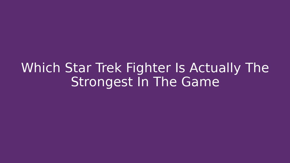 Which Star Trek Fighter Is Actually The Strongest In The Game