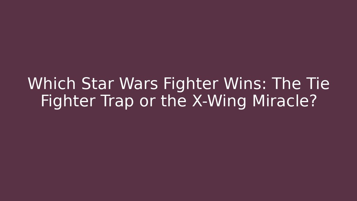 Which Star Wars Fighter Wins: The Tie Fighter Trap or the X-Wing Miracle?