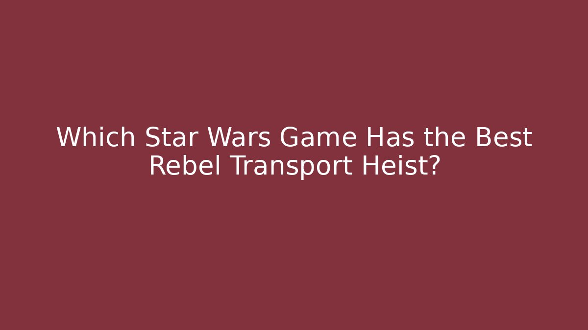 Which Star Wars Game Has the Best Rebel Transport Heist?