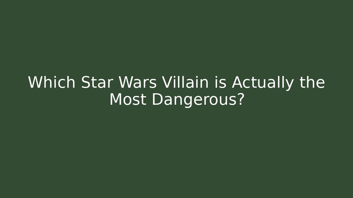 Which Star Wars Villain is Actually the Most Dangerous?