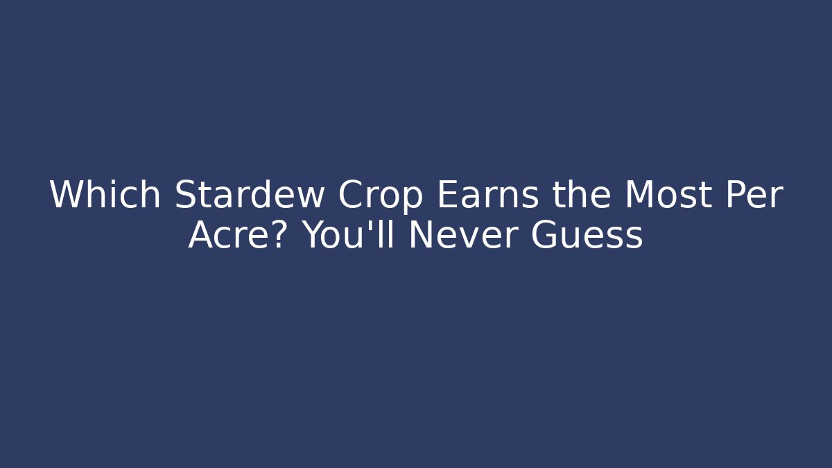 Which Stardew Crop Earns the Most Per Acre? You’ll Never Guess