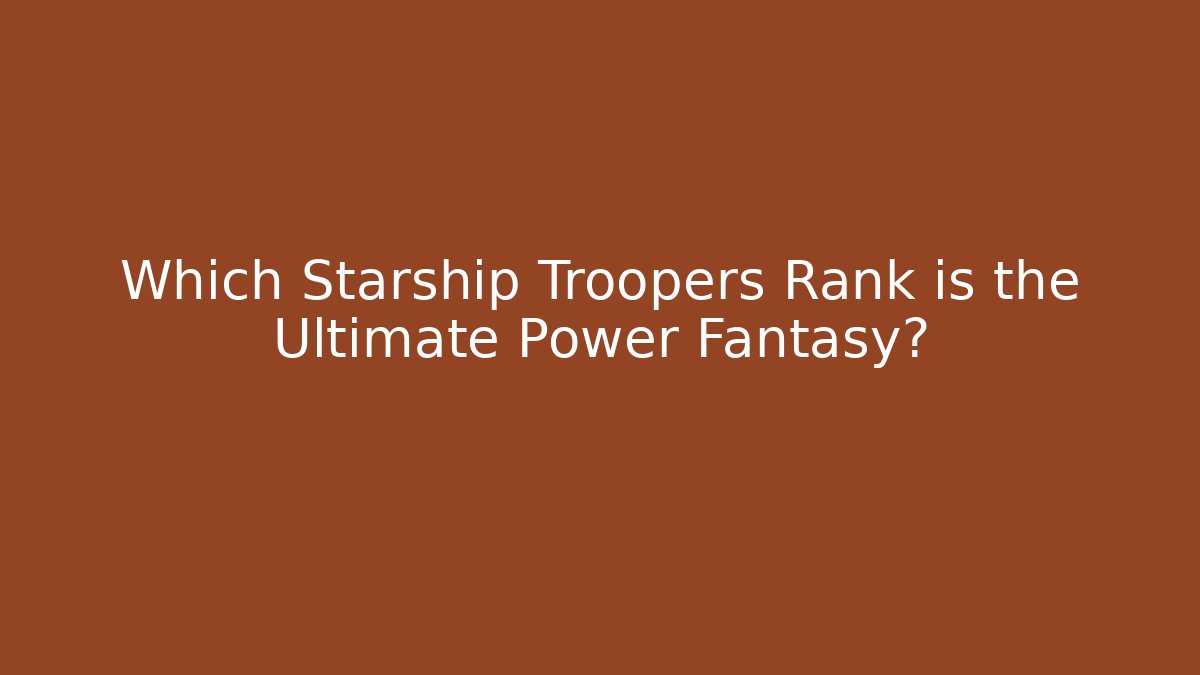 Which Starship Troopers Rank is the Ultimate Power Fantasy?