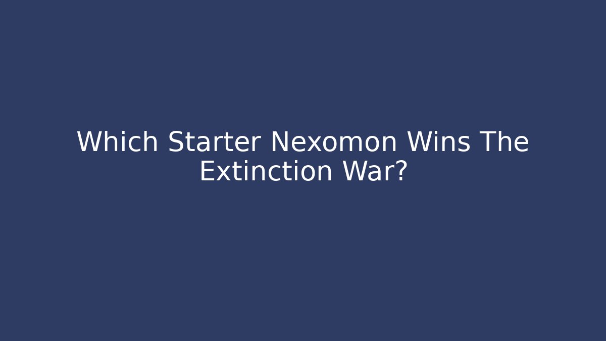 Which Starter Nexomon Wins The Extinction War?