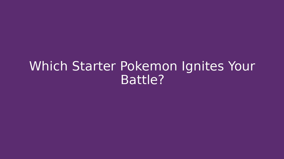 Which Starter Pokémon Ignites Your Battle?