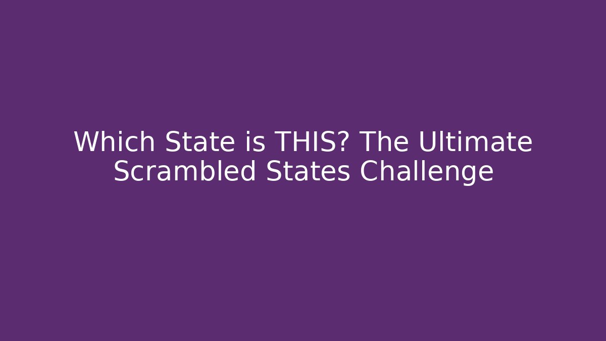 Which State is THIS? The Ultimate Scrambled States Challenge
