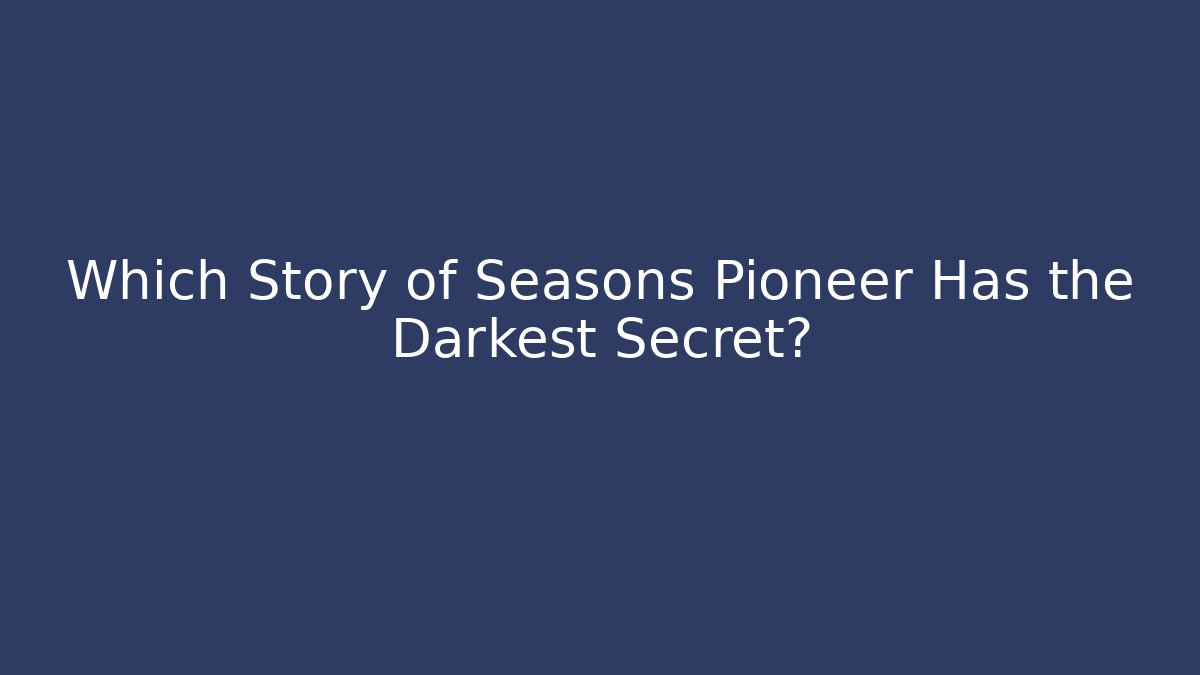 Which Story of Seasons Pioneer Has the Darkest Secret?