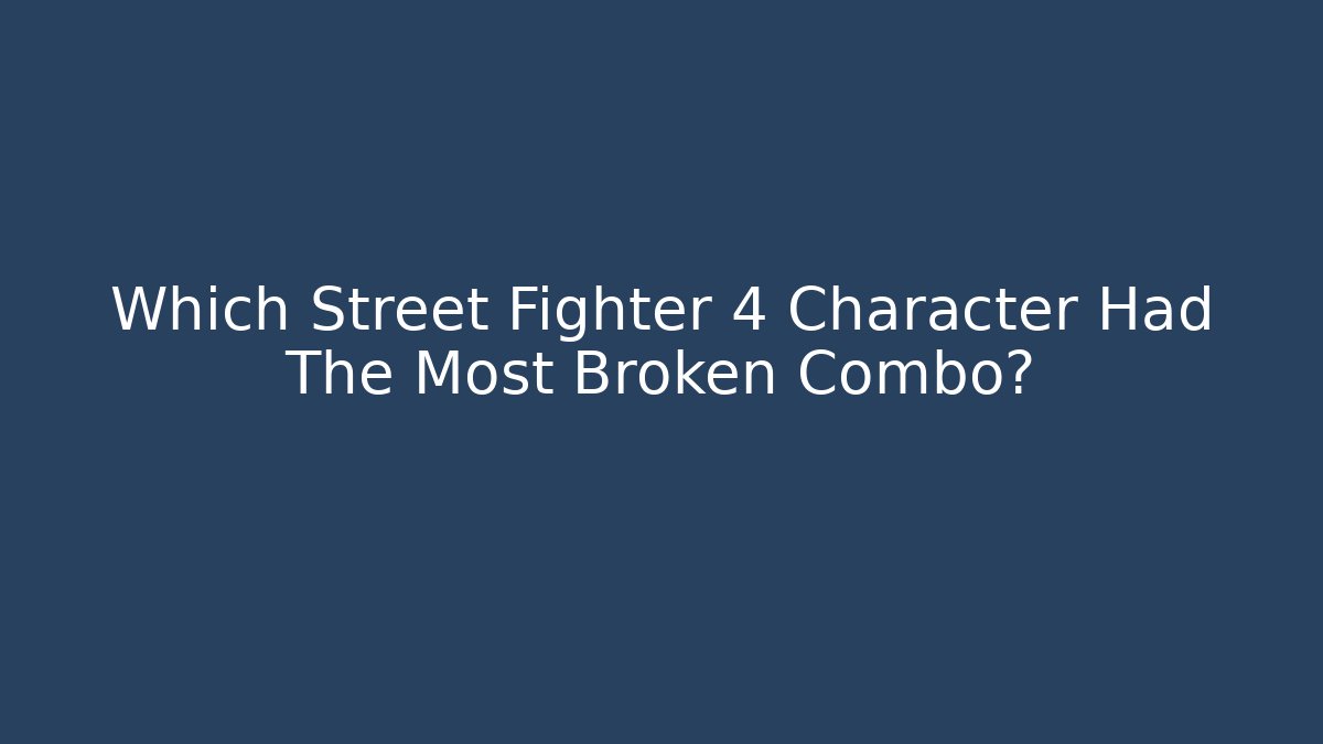 Which Street Fighter 4 Character Had The Most Broken Combo?