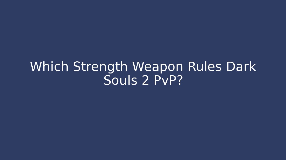 Which Strength Weapon Rules Dark Souls 2 PvP?