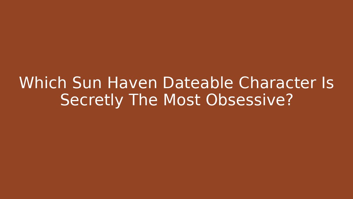 Which Sun Haven Dateable Character Is Secretly The Most Obsessive?