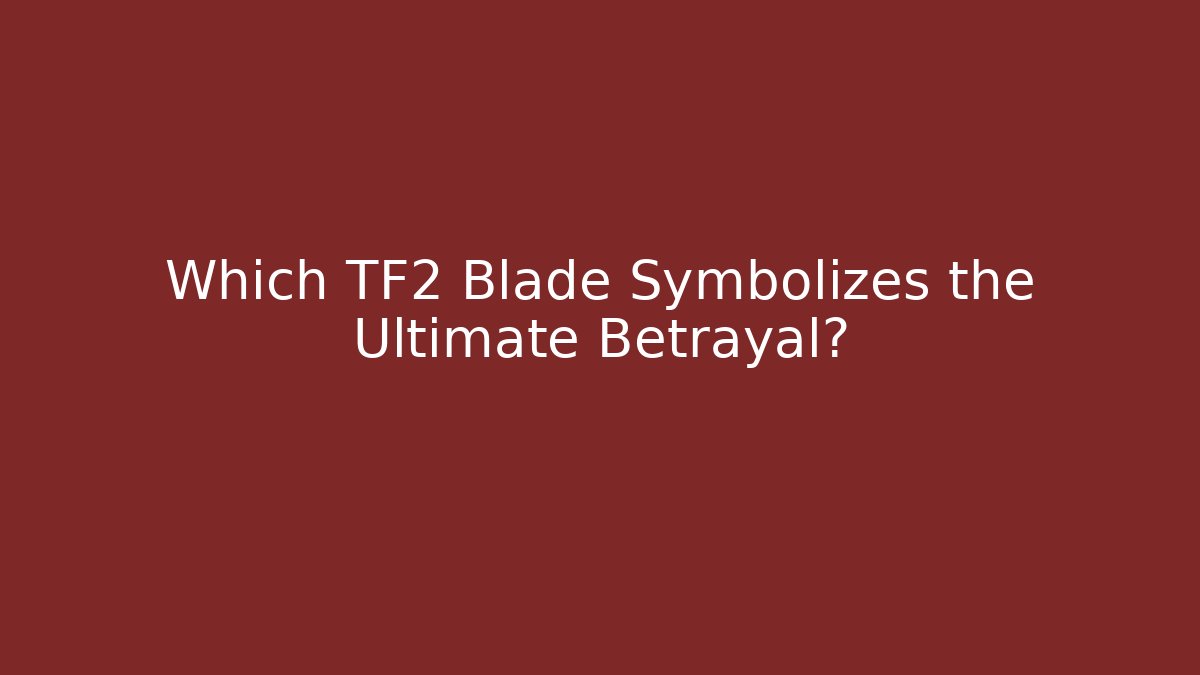 Which TF2 Blade Symbolizes the Ultimate Betrayal? - Create More Assets