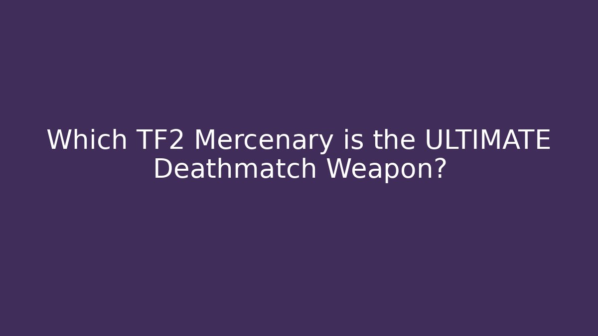 Which TF2 Mercenary is the ULTIMATE Deathmatch Weapon? - Create More Assets