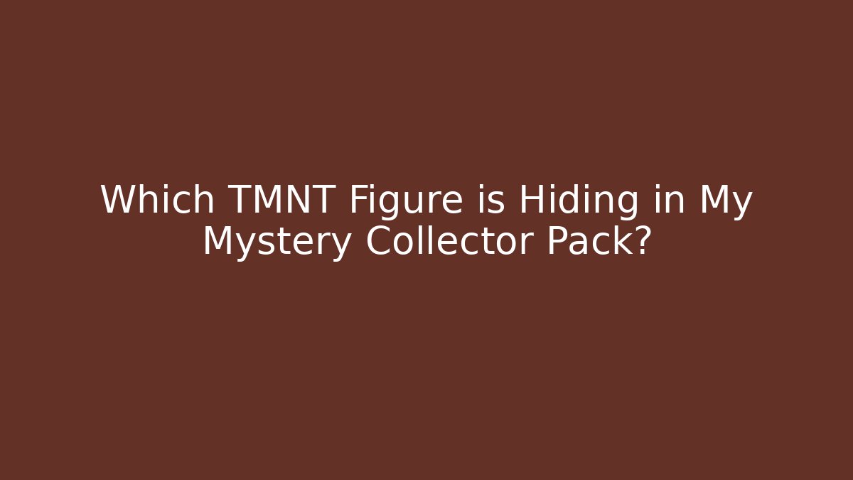 Which TMNT Figure is Hiding in My Mystery Collector Pack?
