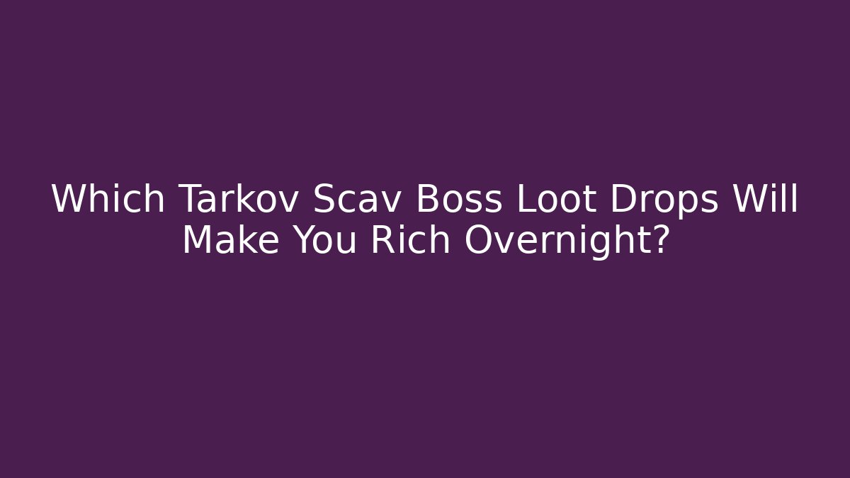 Which Tarkov Scav Boss Loot Drops Will Make You Rich Overnight?