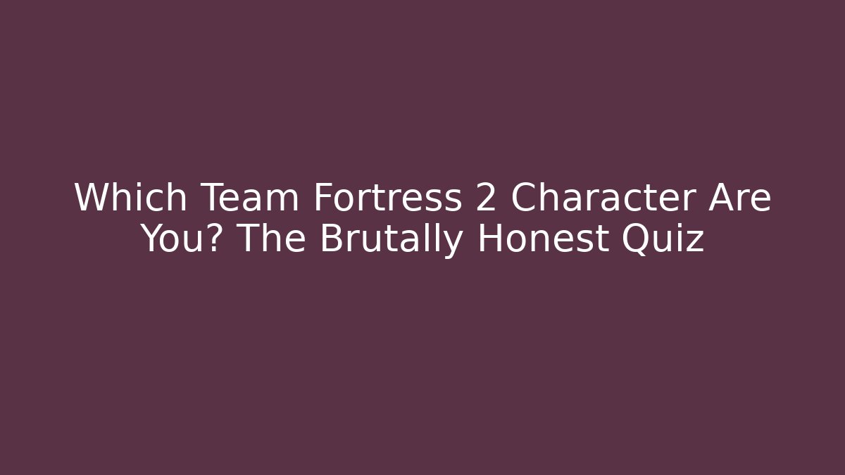 Which Team Fortress 2 Character Are You? The Brutally Honest Quiz