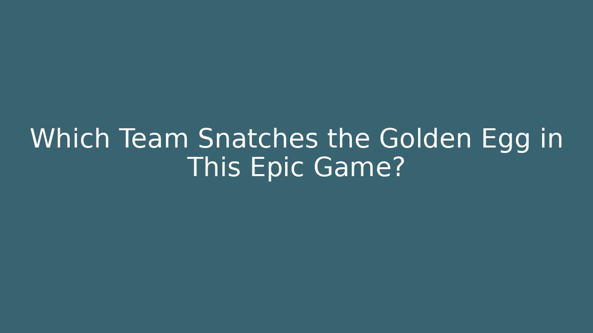 Which Team Snatches the Golden Egg in This Epic Game?