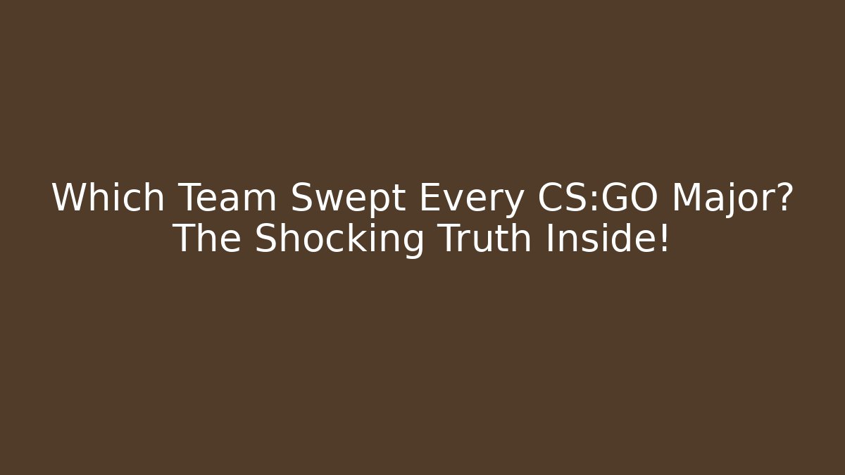 Which Team Swept Every CS:GO Major? The Shocking Truth Inside!