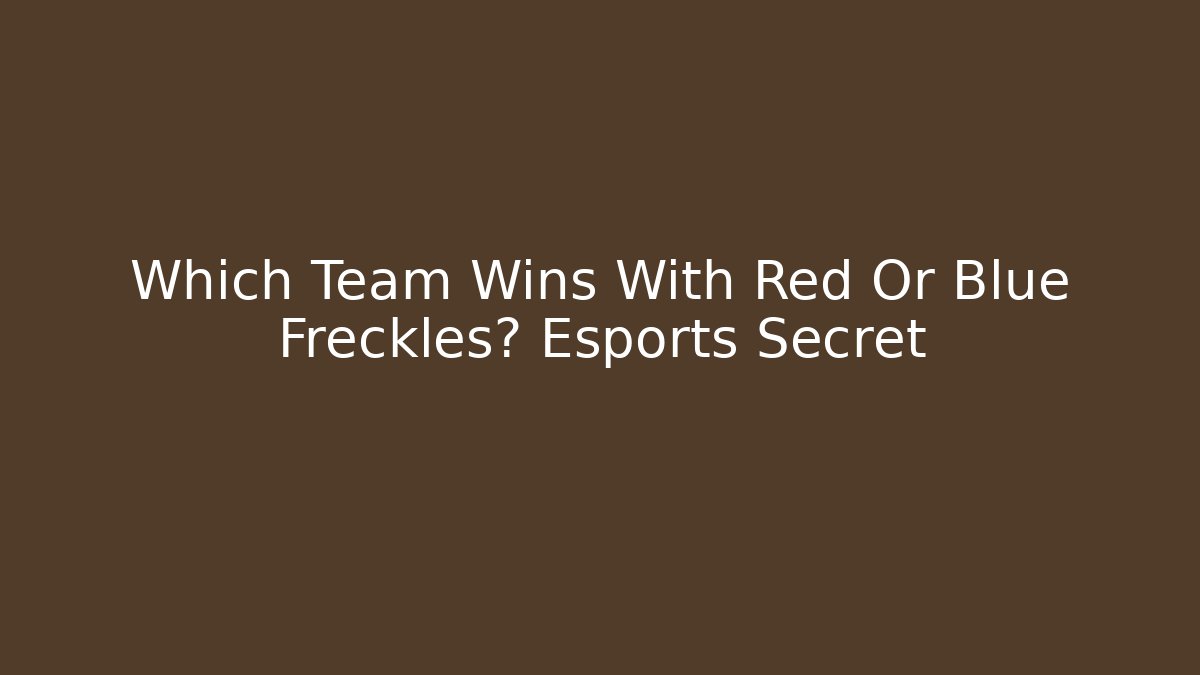 Which Team Wins With Red Or Blue Freckles? Esports Secret