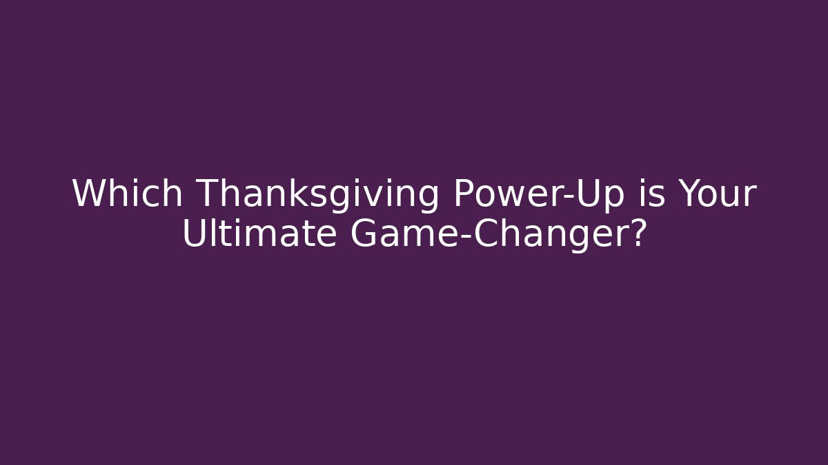 Which Thanksgiving Power-Up is Your Ultimate Game-Changer?