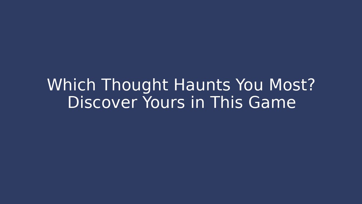 Which Thought Haunts You Most? Discover Yours in This Game