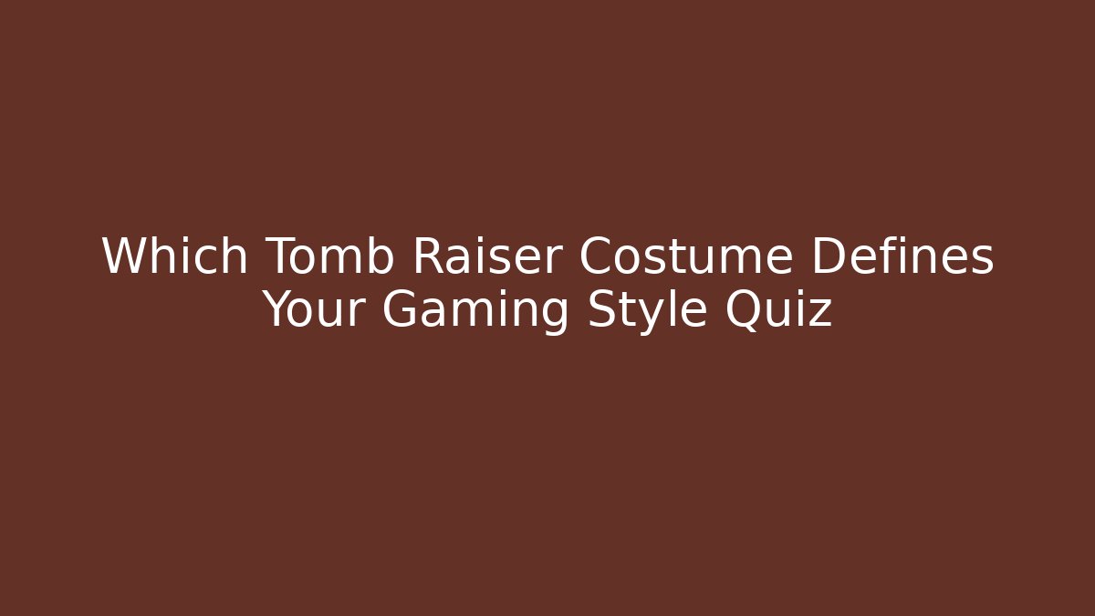Which Tomb Raiser Costume Defines Your Gaming Style Quiz