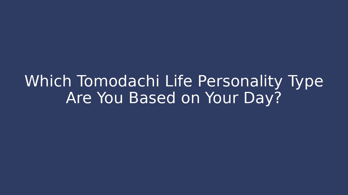 Which Tomodachi Life Personality Type Are You Based on Your Day?