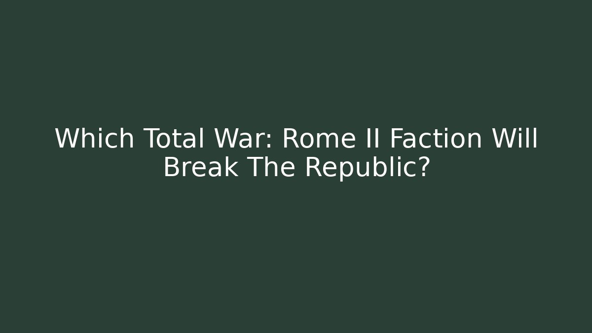 Which Total War: Rome II Faction Will Break The Republic?