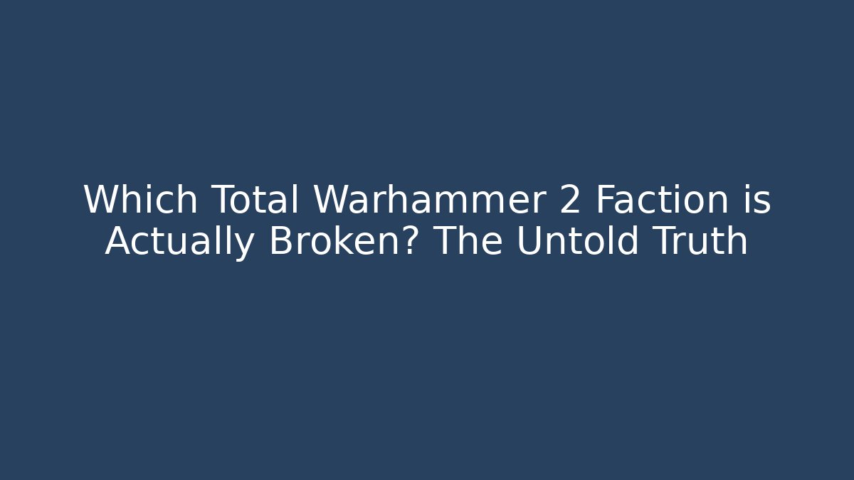 Which Total Warhammer 2 Faction is Actually Broken? The Untold Truth