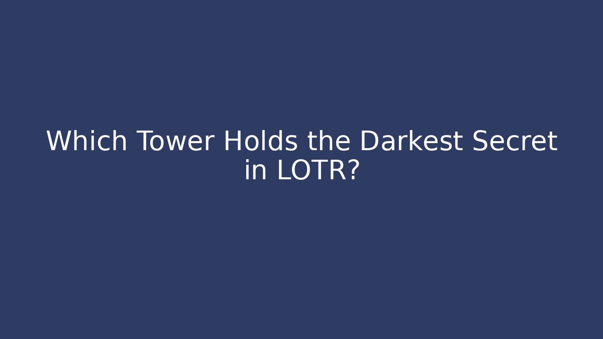 Which Tower Holds the Darkest Secret in LOTR?