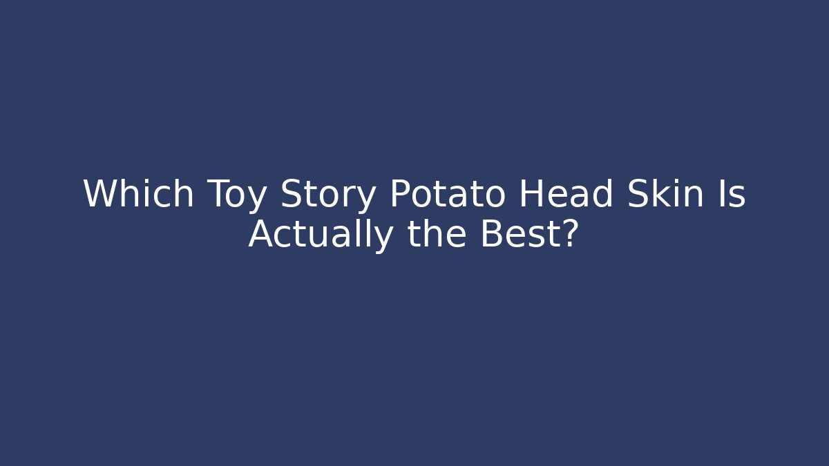 Which Toy Story Potato Head Skin Is Actually the Best?