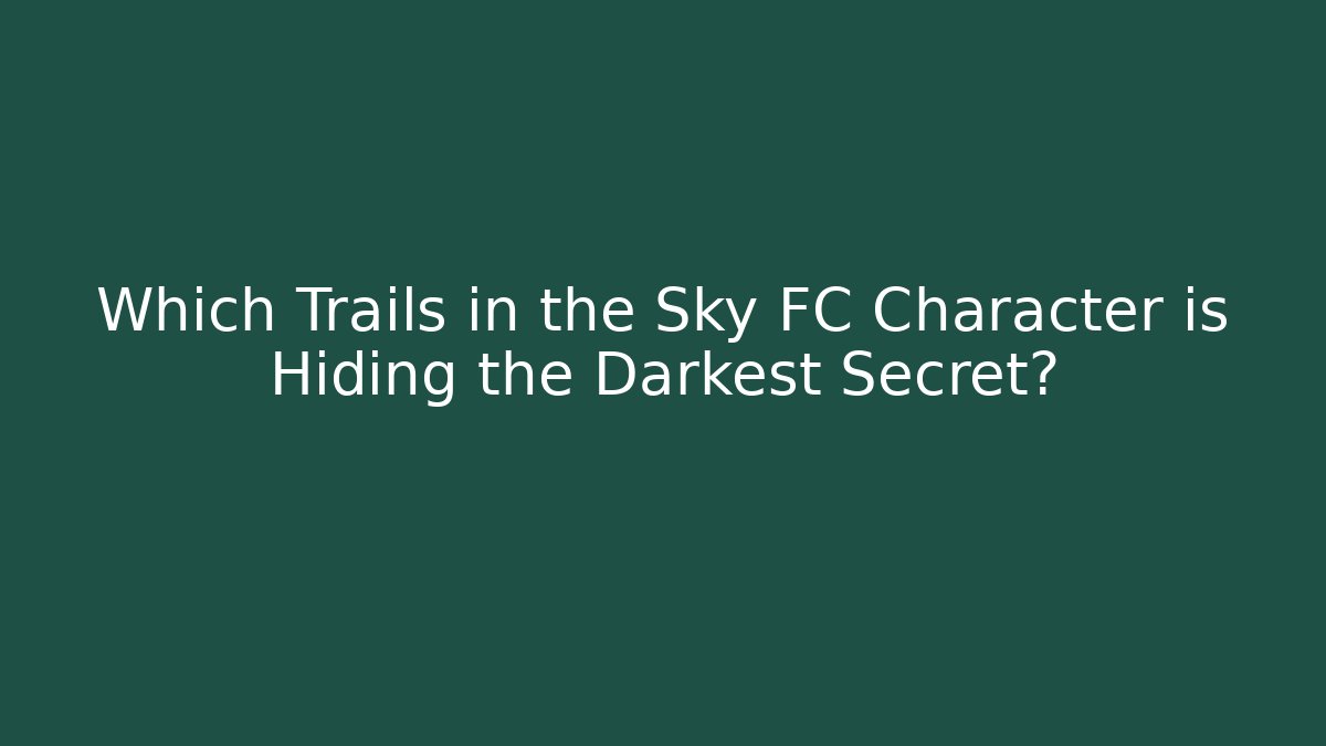 Which Trails in the Sky FC Character is Hiding the Darkest Secret?