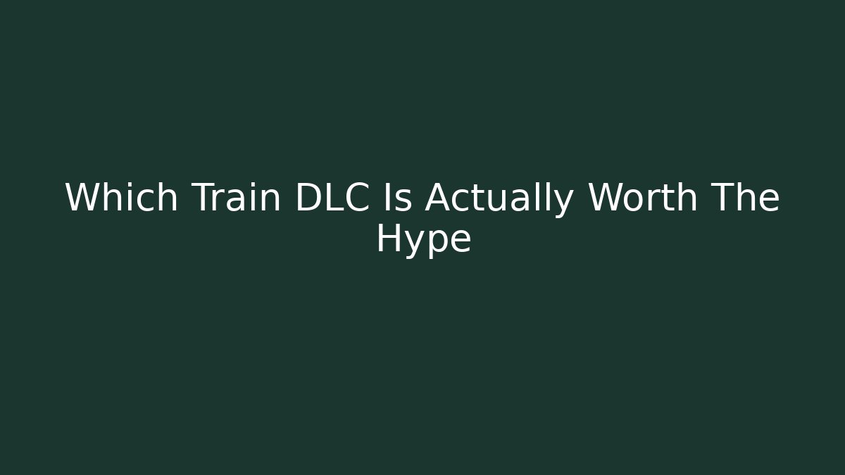 Which Train DLC Is Actually Worth The Hype