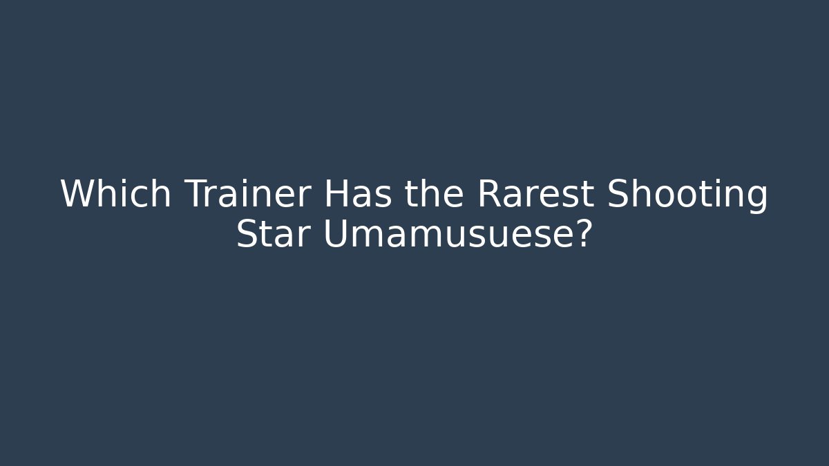 Which Trainer Has the Rarest Shooting Star Umamusuese?
