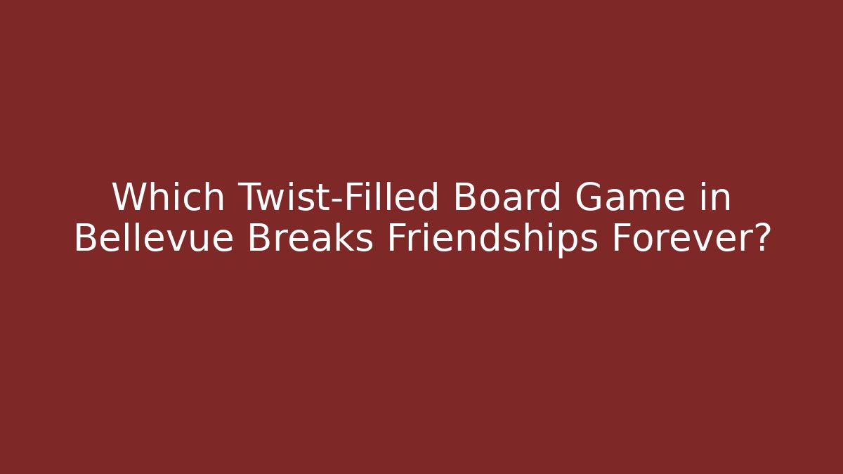 Which Twist-Filled Board Game in Bellevue Breaks Friendships Forever?