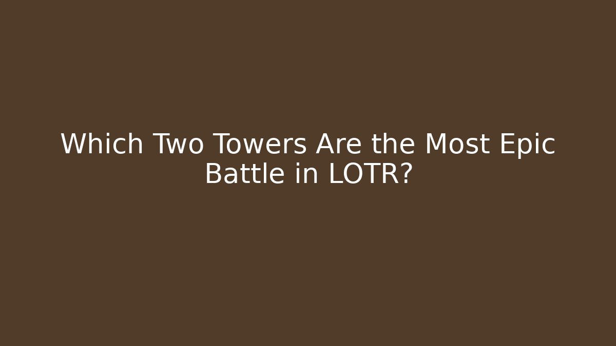 Which Two Towers Are the Most Epic Battle in LOTR?