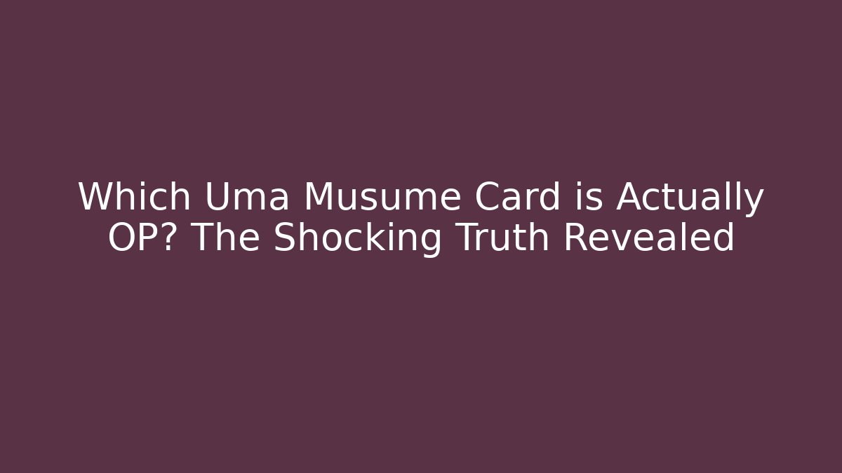 Which Uma Musume Card is Actually OP? The Shocking Truth Revealed
