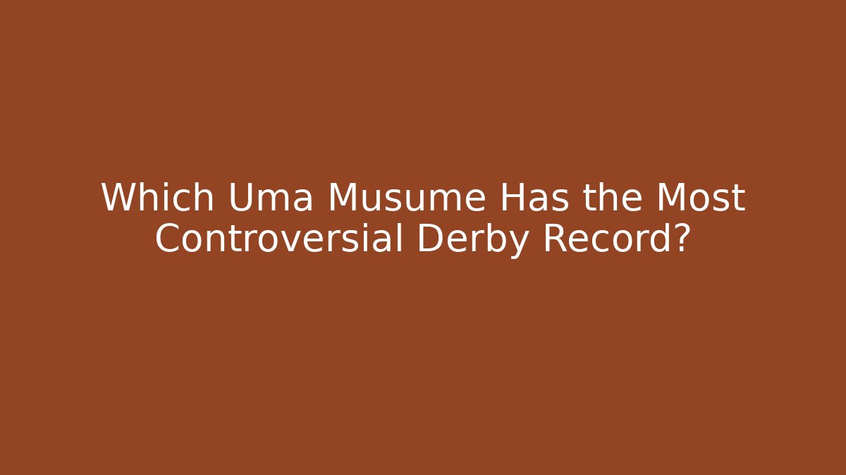 Which Uma Musume Has the Most Controversial Derby Record?