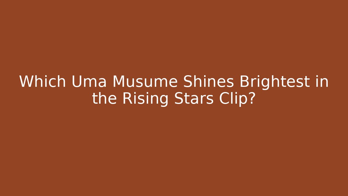 Which Uma Musume Shines Brightest in the Rising Stars Clip?