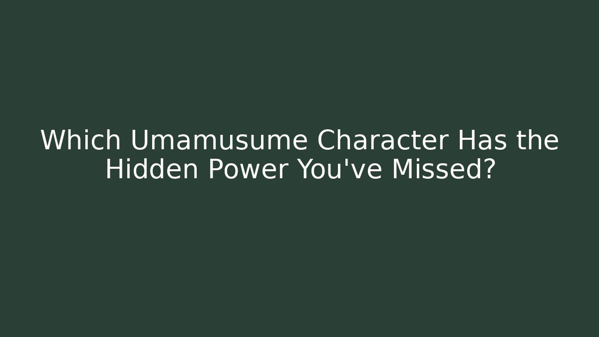 Which Umamusume Character Has the Hidden Power You've Missed?