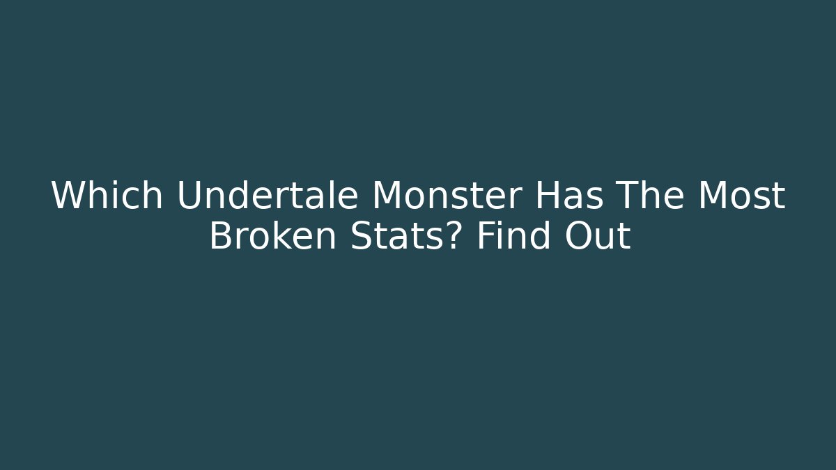 Which Undertale Monster Has The Most Broken Stats? Find Out