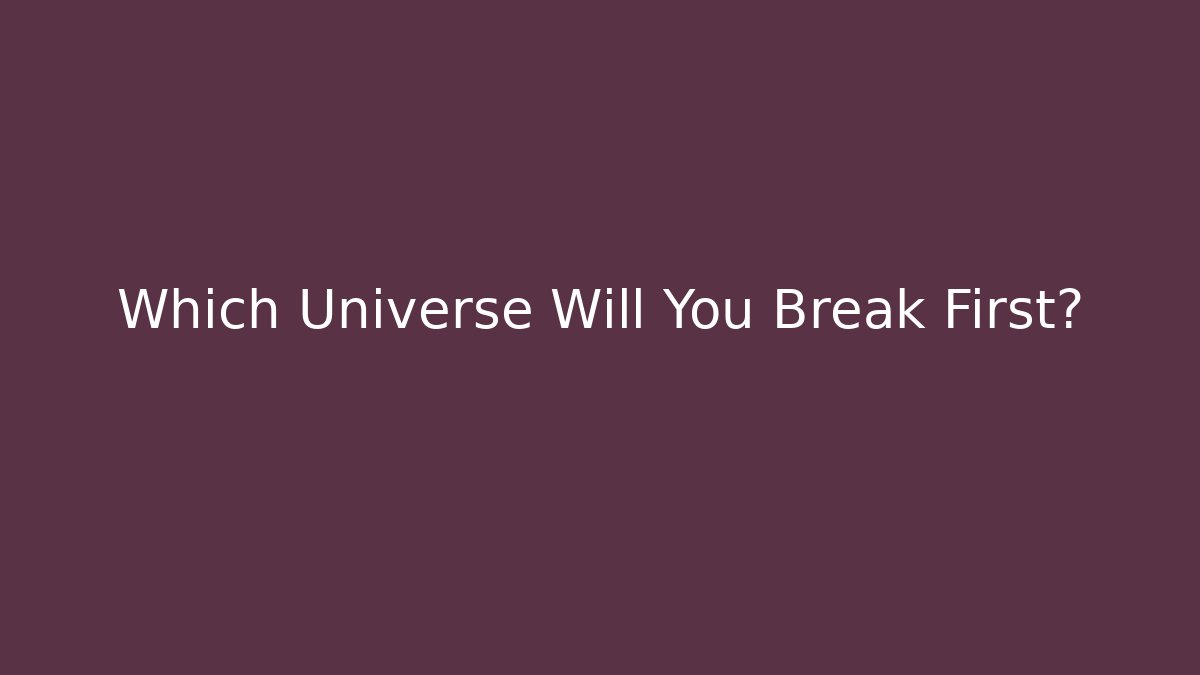 Which Universe Will You Break First?