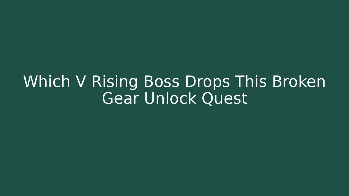 Which V Rising Boss Drops This Broken Gear Unlock Quest