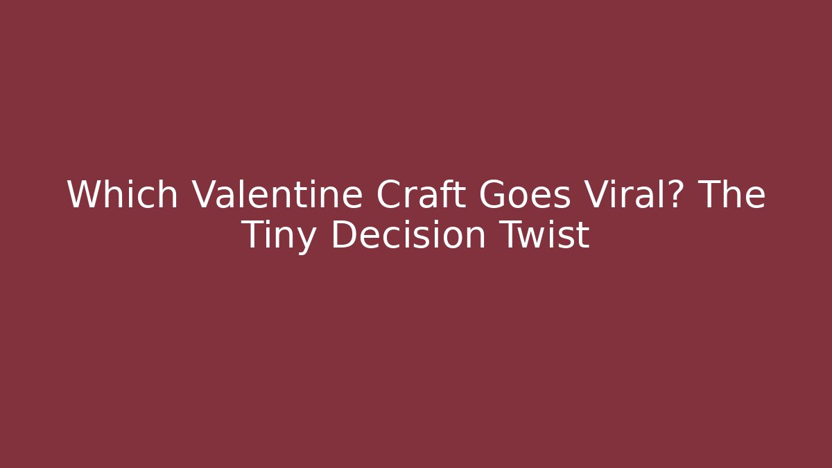 Which Valentine Craft Goes Viral? The Tiny Decision Twist