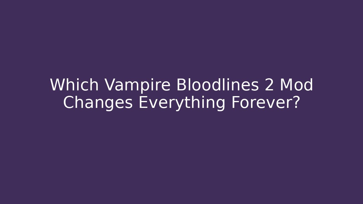 Which Vampire Bloodlines 2 Mod Changes Everything Forever?