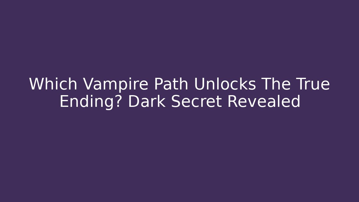 Which Vampire Path Unlocks The True Ending? Dark Secret Revealed